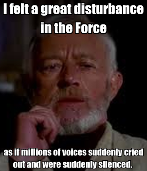 i-felt-a-great-disturbance-in-the-force-as-if-millions-of-voices-suddenly-cried-out-and-were-s...png